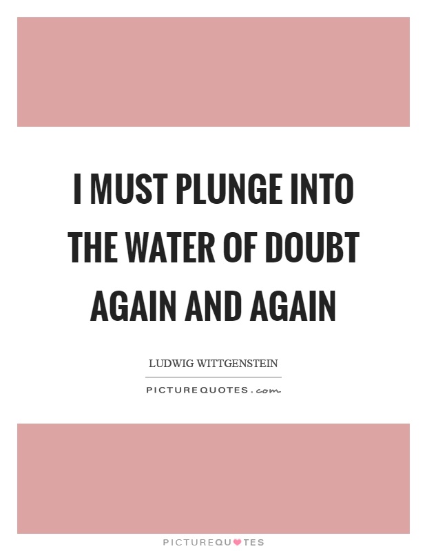 I must plunge into the water of doubt again and again Picture Quote #1