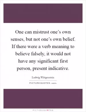One can mistrust one’s own senses, but not one’s own belief. If there were a verb meaning to believe falsely, it would not have any significant first person, present indicative Picture Quote #1