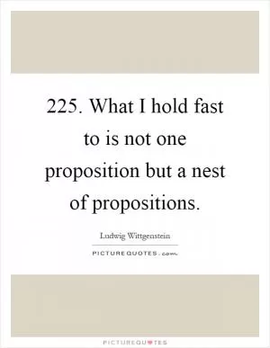 225. What I hold fast to is not one proposition but a nest of propositions Picture Quote #1