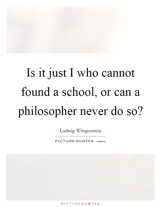 Is it just I who cannot found a school, or can a philosopher never do so? Picture Quote #1