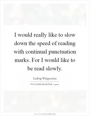 I would really like to slow down the speed of reading with continual punctuation marks. For I would like to be read slowly Picture Quote #1