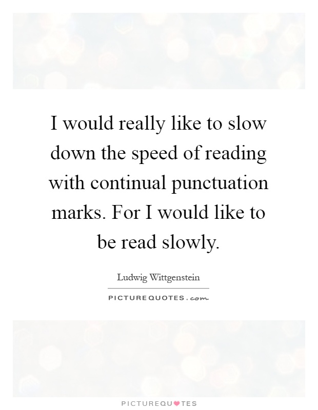 I would really like to slow down the speed of reading with continual punctuation marks. For I would like to be read slowly Picture Quote #1