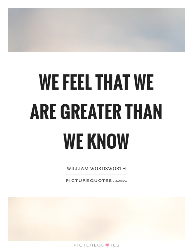 We feel that we are greater than we know Picture Quote #1