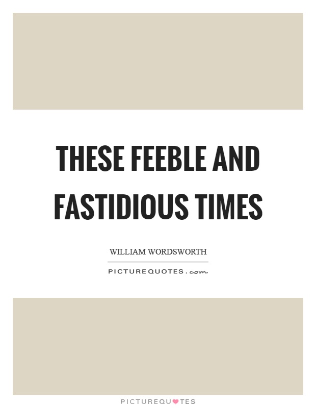 These feeble and fastidious times Picture Quote #1