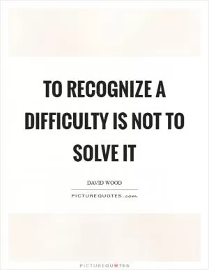 To recognize a difficulty is not to solve it Picture Quote #1
