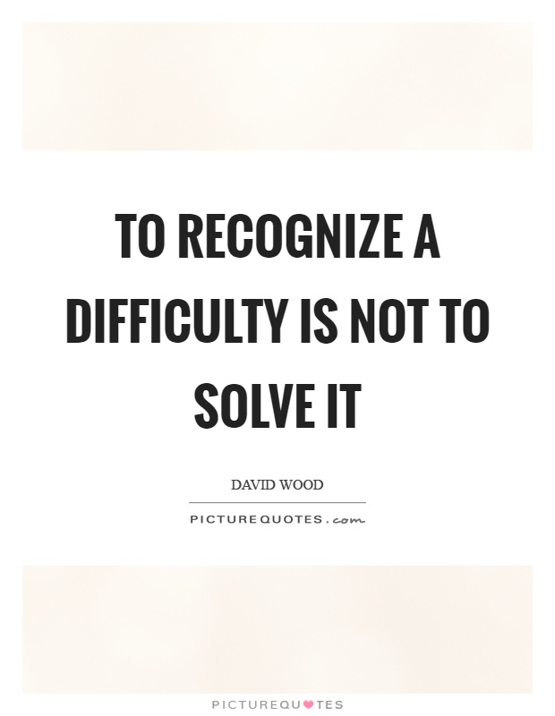 To recognize a difficulty is not to solve it Picture Quote #1