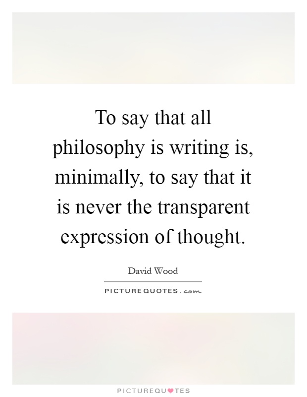 To say that all philosophy is writing is, minimally, to say that it is never the transparent expression of thought Picture Quote #1
