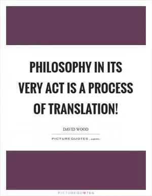 Philosophy in its very act is a process of translation! Picture Quote #1