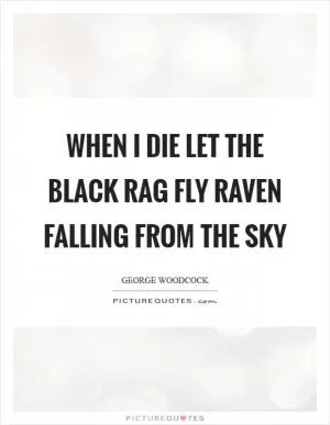 When I die let the black rag fly raven falling from the sky Picture Quote #1