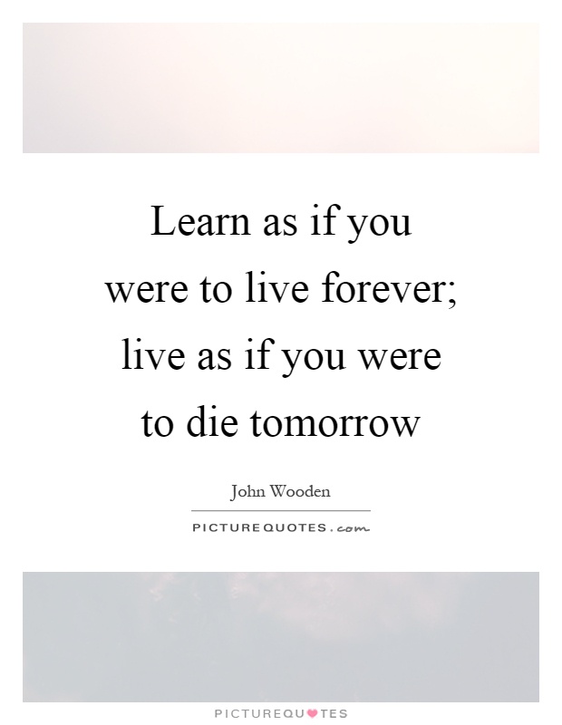 Learn as if you were to live forever; live as if you were to die tomorrow Picture Quote #1