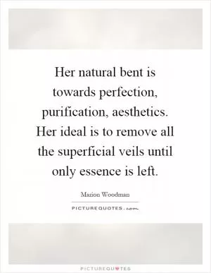 Her natural bent is towards perfection, purification, aesthetics. Her ideal is to remove all the superficial veils until only essence is left Picture Quote #1