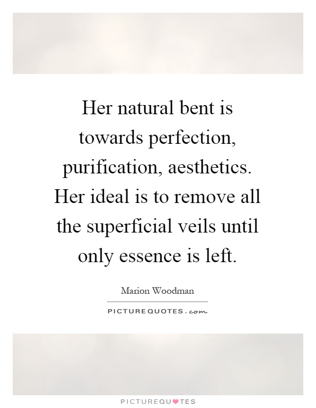 Her natural bent is towards perfection, purification, aesthetics. Her ideal is to remove all the superficial veils until only essence is left Picture Quote #1
