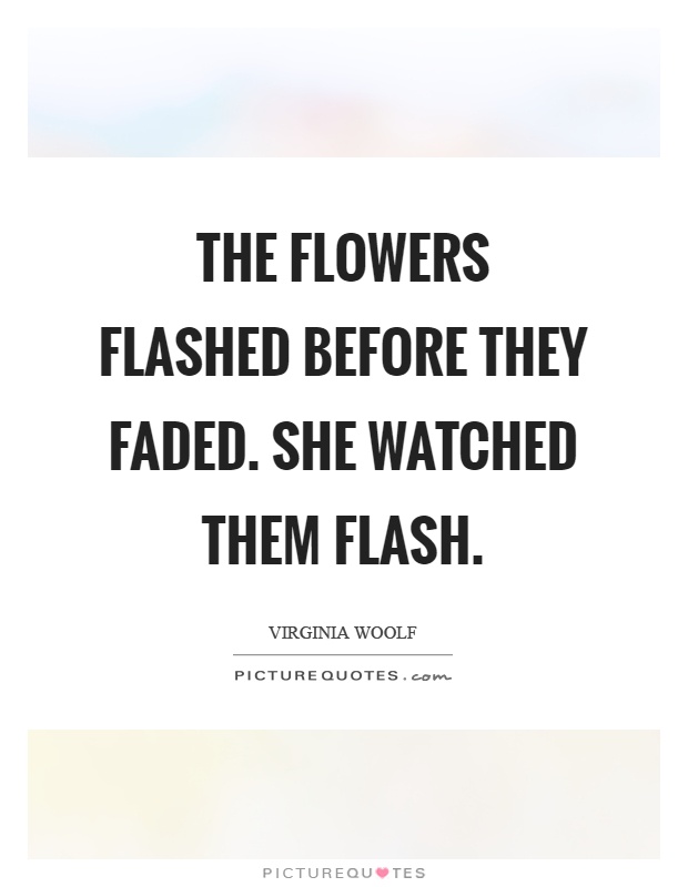 The flowers flashed before they faded. She watched them flash Picture Quote #1