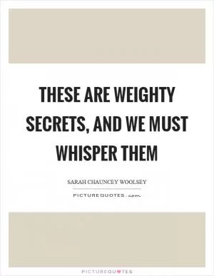 These are weighty secrets, and we must whisper them Picture Quote #1