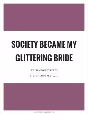 Society became my glittering bride Picture Quote #1