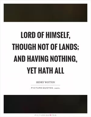 Lord of himself, though not of lands; and having nothing, yet hath all Picture Quote #1