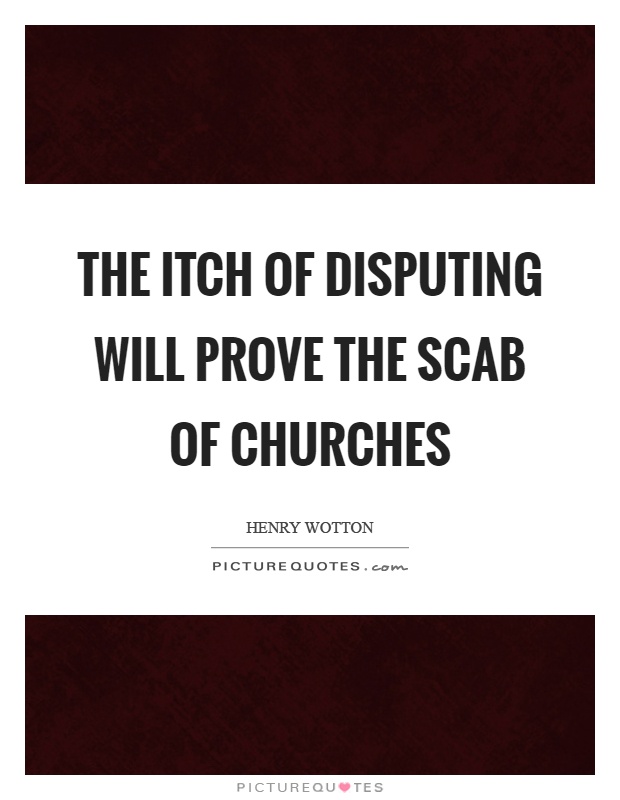 The itch of disputing will prove the scab of churches Picture Quote #1
