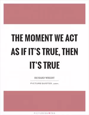 The moment we act as if it’s true, then it’s true Picture Quote #1