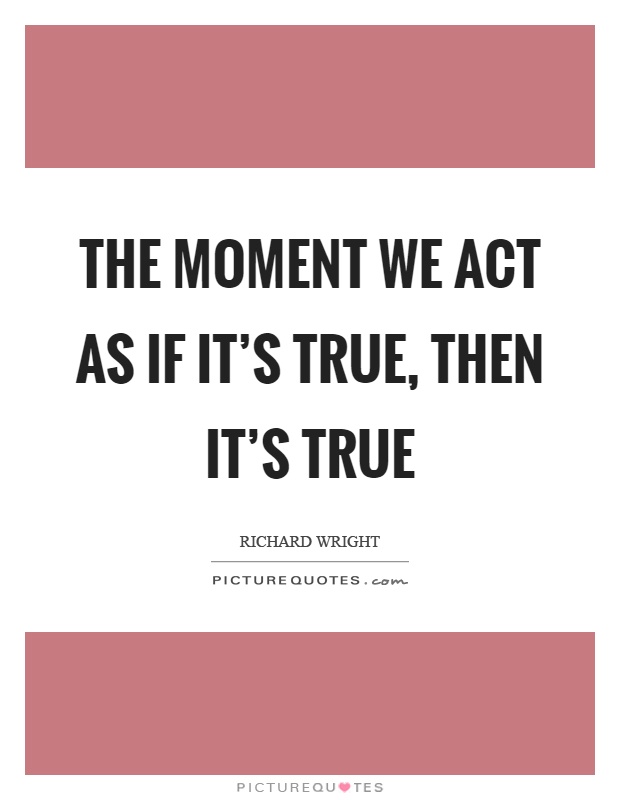 The moment we act as if it's true, then it's true Picture Quote #1