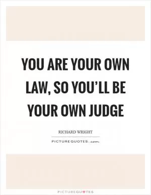 You are your own law, so you’ll be your own judge Picture Quote #1