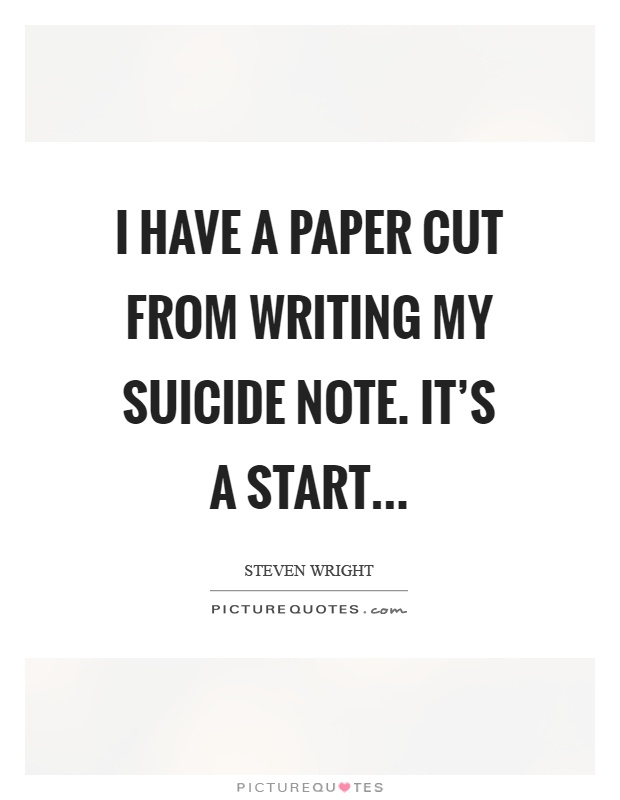 I have a paper cut from writing my suicide note. It's a start Picture Quote #1