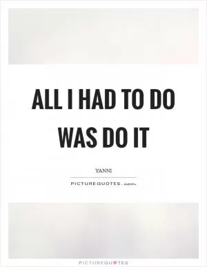 All I had to do was do it Picture Quote #1