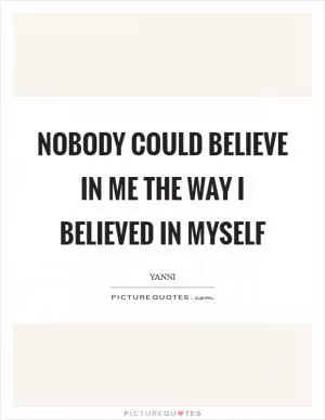 Nobody could believe in me the way I believed in myself Picture Quote #1