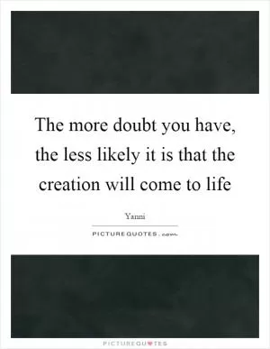 The more doubt you have, the less likely it is that the creation will come to life Picture Quote #1