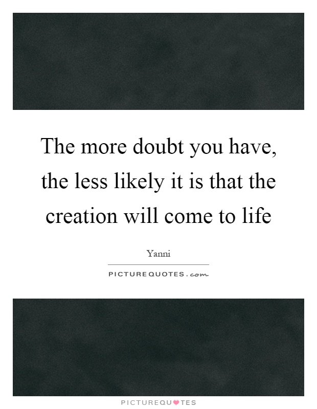 The more doubt you have, the less likely it is that the creation will come to life Picture Quote #1