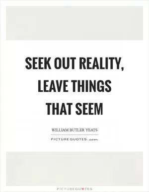 Seek out reality, leave things that seem Picture Quote #1