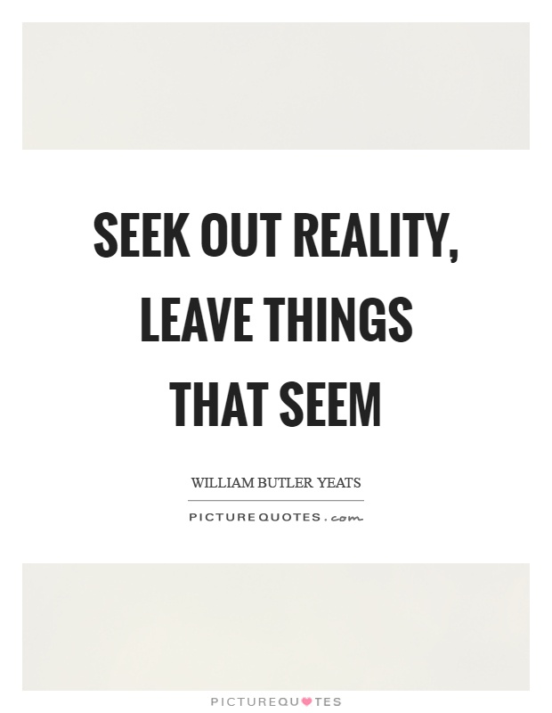 Seek out reality, leave things that seem Picture Quote #1