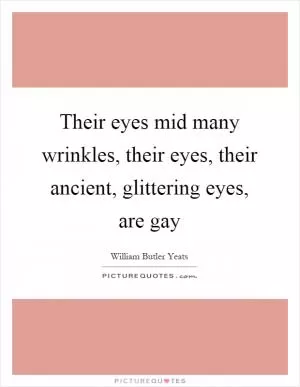 Their eyes mid many wrinkles, their eyes, their ancient, glittering eyes, are gay Picture Quote #1