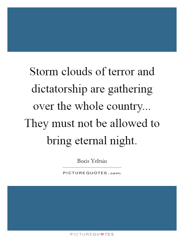 Storm clouds of terror and dictatorship are gathering over the whole country... They must not be allowed to bring eternal night Picture Quote #1