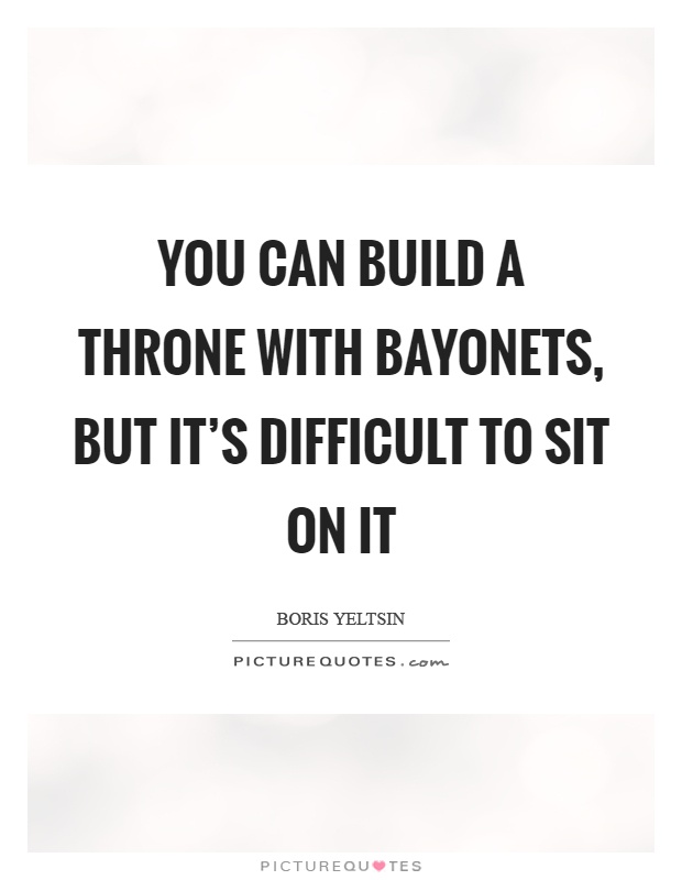 You can build a throne with bayonets, but it's difficult to sit on it Picture Quote #1