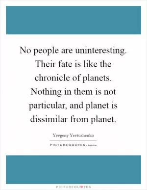 No people are uninteresting. Their fate is like the chronicle of planets. Nothing in them is not particular, and planet is dissimilar from planet Picture Quote #1