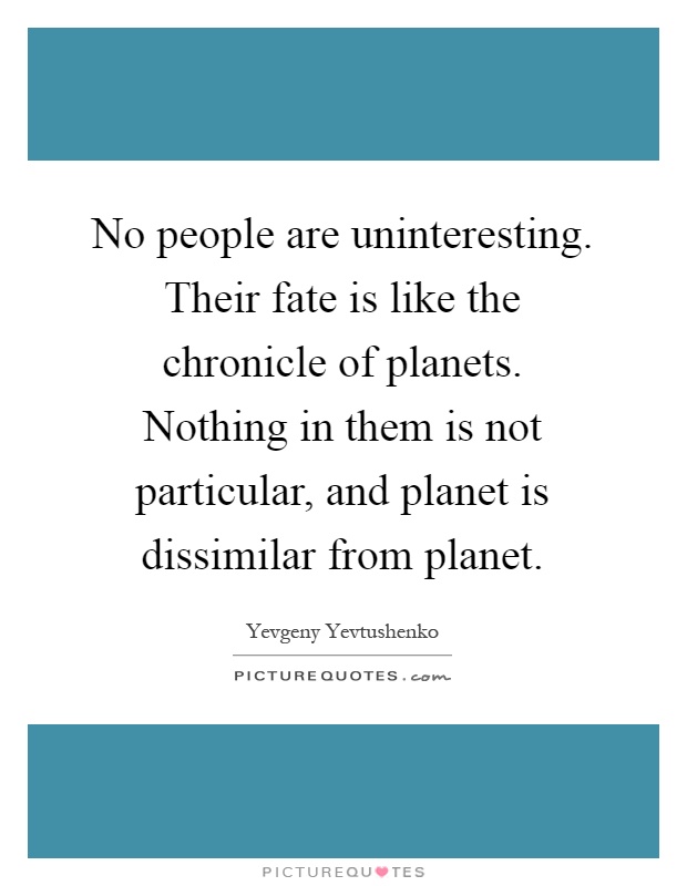 No people are uninteresting. Their fate is like the chronicle of planets. Nothing in them is not particular, and planet is dissimilar from planet Picture Quote #1