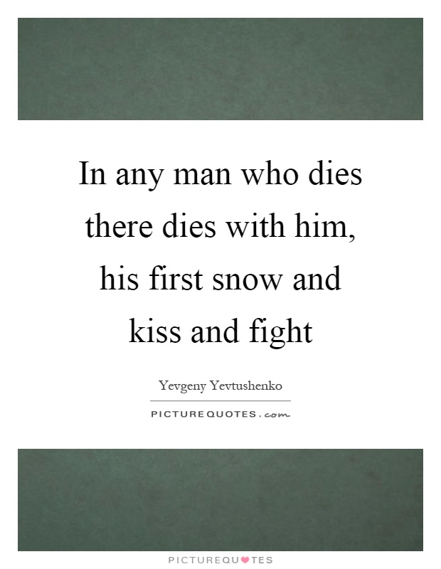 In any man who dies there dies with him, his first snow and kiss and fight Picture Quote #1