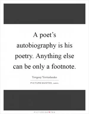 A poet’s autobiography is his poetry. Anything else can be only a footnote Picture Quote #1