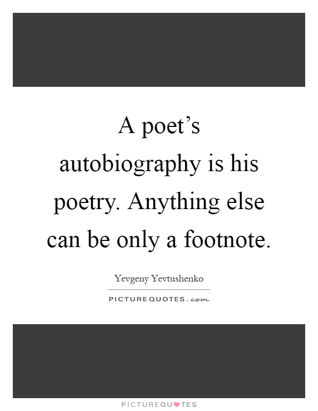 A poet's autobiography is his poetry. Anything else can be only a footnote Picture Quote #1
