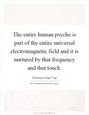 The entire human psyche is part of the entire universal electromagnetic field and it is nurtured by that frequency and that touch Picture Quote #1