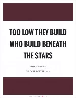 Too low they build who build beneath the stars Picture Quote #1