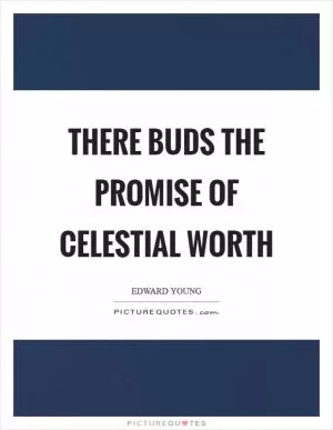 There buds the promise of celestial worth Picture Quote #1