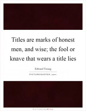 Titles are marks of honest men, and wise; the fool or knave that wears a title lies Picture Quote #1