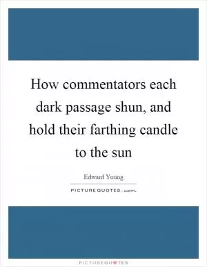 How commentators each dark passage shun, and hold their farthing candle to the sun Picture Quote #1