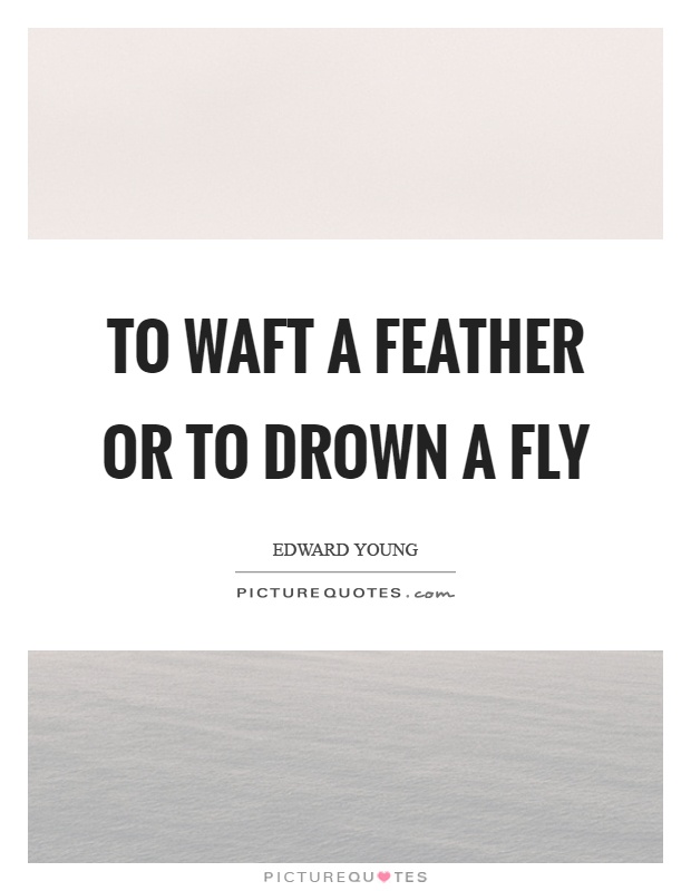 To waft a feather or to drown a fly Picture Quote #1