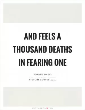 And feels a thousand deaths in fearing one Picture Quote #1