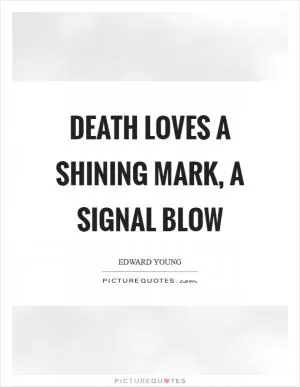 Death loves a shining mark, a signal blow Picture Quote #1