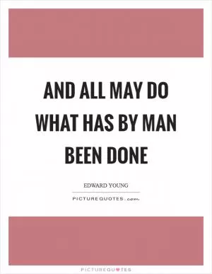 And all may do what has by man been done Picture Quote #1