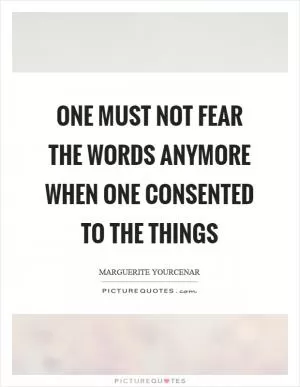 One must not fear the words anymore when one consented to the things Picture Quote #1