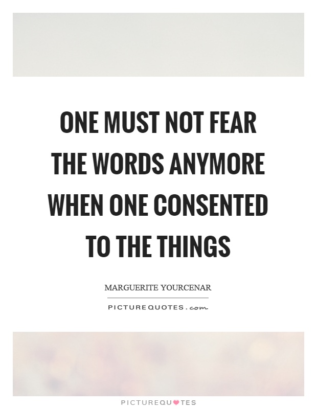 One must not fear the words anymore when one consented to the things Picture Quote #1